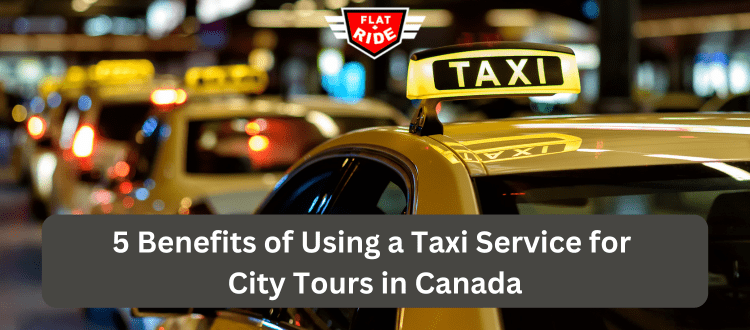 5 Benefits of Using a Taxi Service for City Tours in Canada